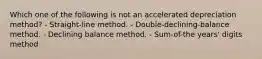 Which one of the following is not an accelerated depreciation method? - Straight-line method. - Double-declining-balance method. - Declining balance method. - Sum-of-the years' digits method