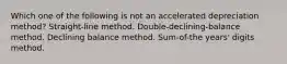 Which one of the following is not an accelerated depreciation method? Straight-line method. Double-declining-balance method. Declining balance method. Sum-of-the years' digits method.