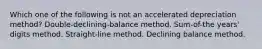 Which one of the following is not an accelerated depreciation method? Double-declining-balance method. Sum-of-the years' digits method. Straight-line method. Declining balance method.