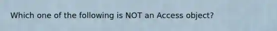 Which one of the following is NOT an Access object?