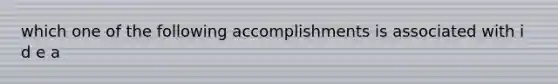 which one of the following accomplishments is associated with i d e a