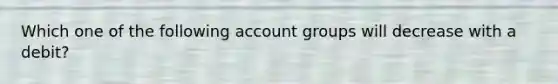 Which one of the following account groups will decrease with a debit?