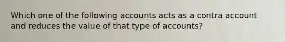 Which one of the following accounts acts as a contra account and reduces the value of that type of accounts?