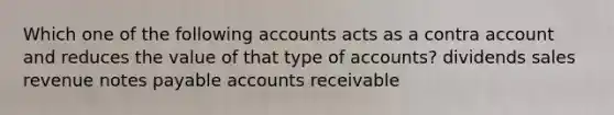 Which one of the following accounts acts as a contra account and reduces the value of that type of accounts? dividends sales revenue notes payable accounts receivable