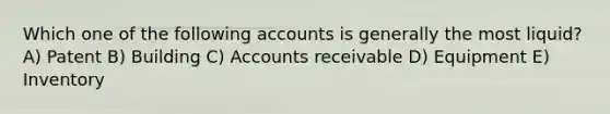 Which one of the following accounts is generally the most liquid? A) Patent B) Building C) Accounts receivable D) Equipment E) Inventory