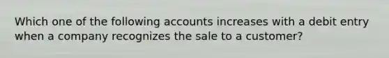 Which one of the following accounts increases with a debit entry when a company recognizes the sale to a customer?