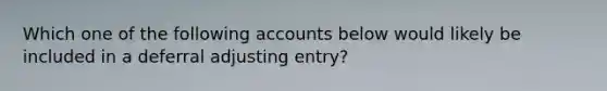 Which one of the following accounts below would likely be included in a deferral adjusting entry?