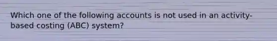 Which one of the following accounts is not used in an activity-based costing (ABC) system?