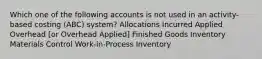 Which one of the following accounts is not used in an activity-based costing (ABC) system? Allocations Incurred Applied Overhead [or Overhead Applied] Finished Goods Inventory Materials Control Work-in-Process Inventory