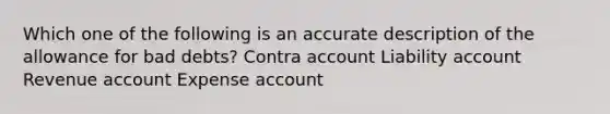 Which one of the following is an accurate description of the allowance for bad debts? Contra account Liability account Revenue account Expense account