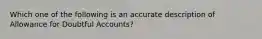 Which one of the following is an accurate description of Allowance for Doubtful Accounts?