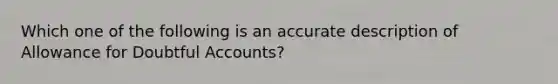 Which one of the following is an accurate description of Allowance for Doubtful Accounts?