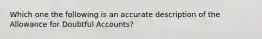 Which one the following is an accurate description of the Allowance for Doubtful Accounts?