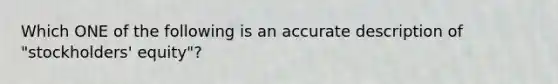 Which ONE of the following is an accurate description of "stockholders' equity"?