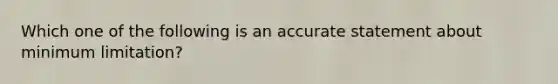 Which one of the following is an accurate statement about minimum limitation?