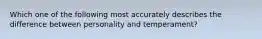 Which one of the following most accurately describes the difference between personality and temperament?