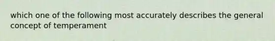 which one of the following most accurately describes the general concept of temperament