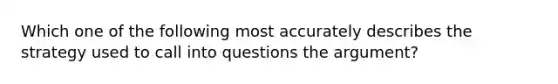 Which one of the following most accurately describes the strategy used to call into questions the argument?