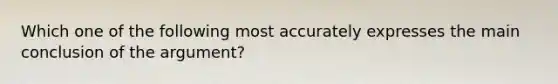 Which one of the following most accurately expresses the main conclusion of the argument?