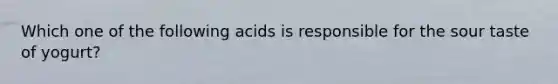 Which one of the following acids is responsible for the sour taste of yogurt?