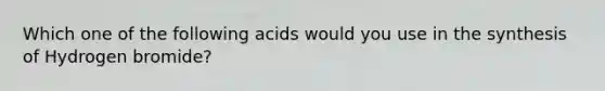 Which one of the following acids would you use in the synthesis of Hydrogen bromide?