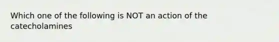 Which one of the following is NOT an action of the catecholamines