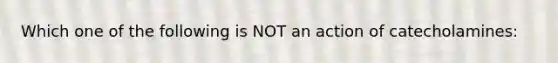 Which one of the following is NOT an action of catecholamines: