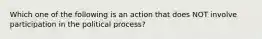 Which one of the following is an action that does NOT involve participation in the political process?