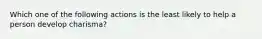 Which one of the following actions is the least likely to help a person develop charisma?