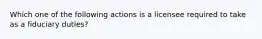 Which one of the following actions is a licensee required to take as a fiduciary duties?