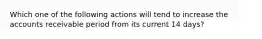 Which one of the following actions will tend to increase the accounts receivable period from its current 14 days?