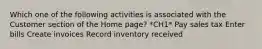 Which one of the following activities is associated with the Customer section of the Home page? *CH1* Pay sales tax Enter bills Create invoices Record inventory received