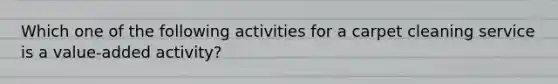 Which one of the following activities for a carpet cleaning service is a value-added activity?