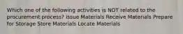 Which one of the following activities is NOT related to the procurement process? Issue Materials Receive Materials Prepare for Storage Store Materials Locate Materials