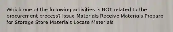 Which one of the following activities is NOT related to the procurement process? Issue Materials Receive Materials Prepare for Storage Store Materials Locate Materials