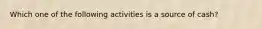 Which one of the following activities is a source of cash?