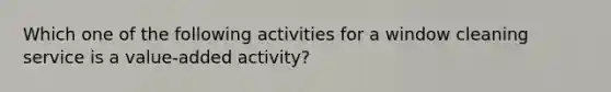 Which one of the following activities for a window cleaning service is a value-added activity?