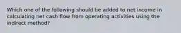 Which one of the following should be added to net income in calculating net cash flow from operating activities using the indirect method?