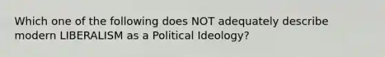 Which one of the following does NOT adequately describe modern LIBERALISM as a <a href='https://www.questionai.com/knowledge/kFKhV6szLO-political-ideology' class='anchor-knowledge'>political ideology</a>?