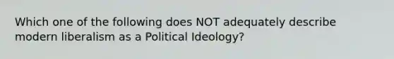 Which one of the following does NOT adequately describe modern liberalism as a Political Ideology?