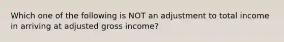 Which one of the following is NOT an adjustment to total income in arriving at adjusted gross income?