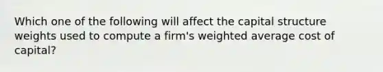 Which one of the following will affect the capital structure weights used to compute a firm's weighted average cost of capital?