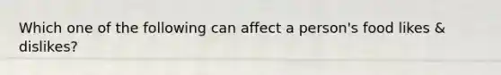 Which one of the following can affect a person's food likes & dislikes?