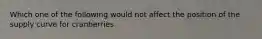Which one of the following would not affect the position of the supply curve for cranberries