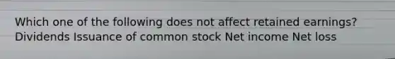 Which one of the following does not affect retained earnings? Dividends Issuance of common stock Net income Net loss