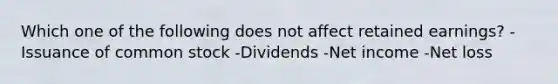 Which one of the following does not affect retained earnings? -Issuance of common stock -Dividends -Net income -Net loss