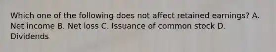 Which one of the following does not affect retained earnings? A. Net income B. Net loss C. Issuance of common stock D. Dividends