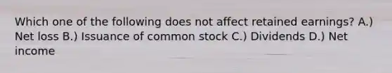 Which one of the following does not affect retained earnings? A.) Net loss B.) Issuance of common stock C.) Dividends D.) Net income