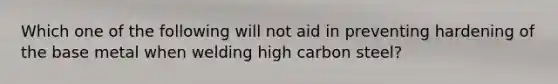 Which one of the following will not aid in preventing hardening of the base metal when welding high carbon steel?