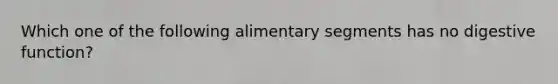 Which one of the following alimentary segments has no digestive function?